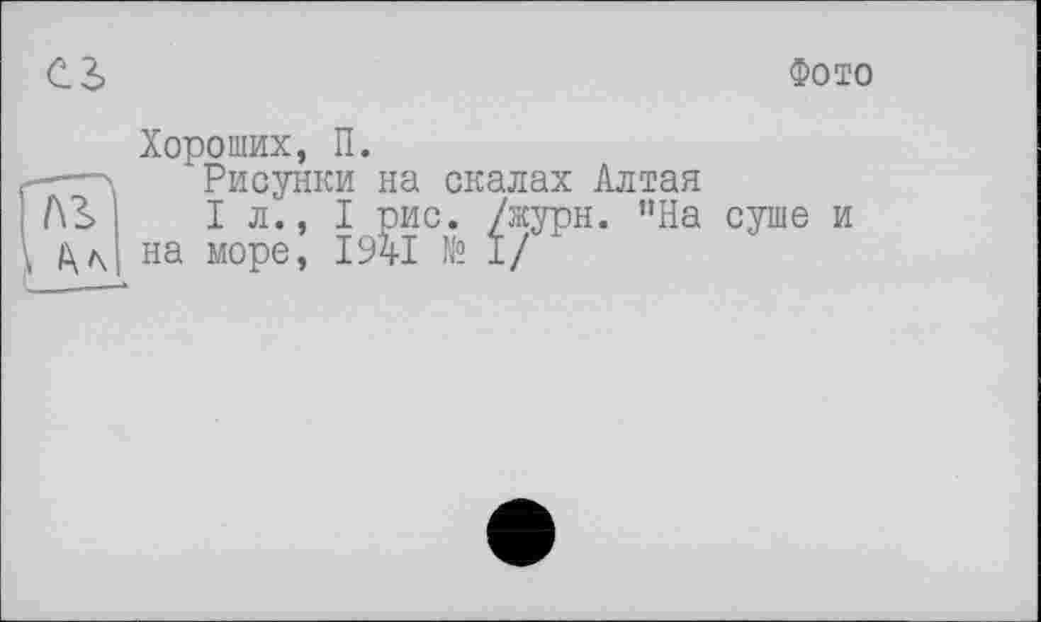 ﻿С6
Фото
Хороших, П.
---\	Рисунки на скалах Алтая
Л3> j	I л., I рис. /журн. ”На суше и
на море, 1941 № I/